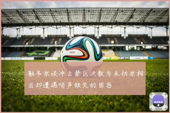 勒韦尔谈冲击禁区次数与米切尔相当却遭遇哨声缺失的困惑