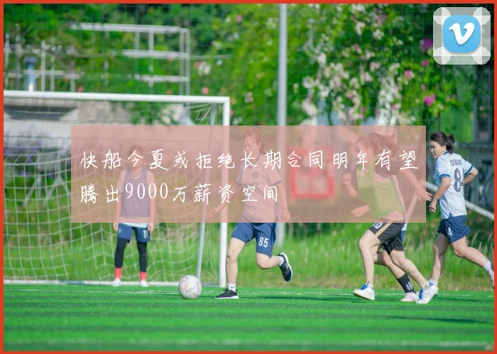 快船今夏或拒绝长期合同明年有望腾出9000万薪资空间