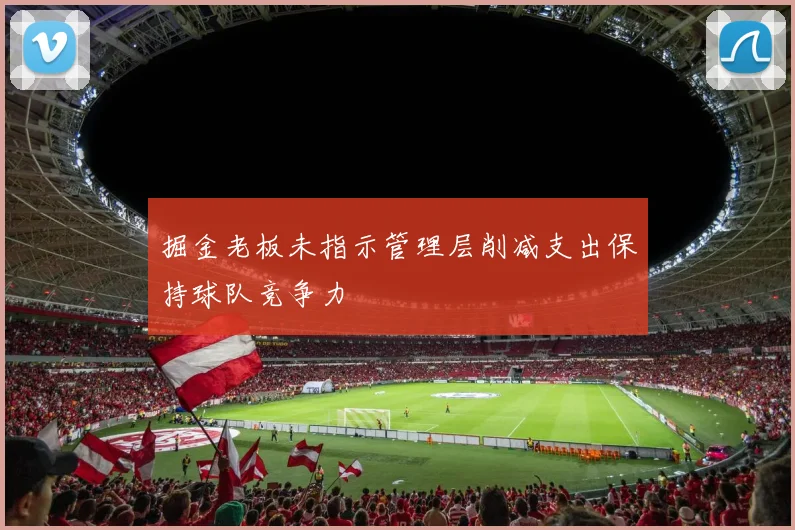 掘金老板未指示管理层削减支出保持球队竞争力