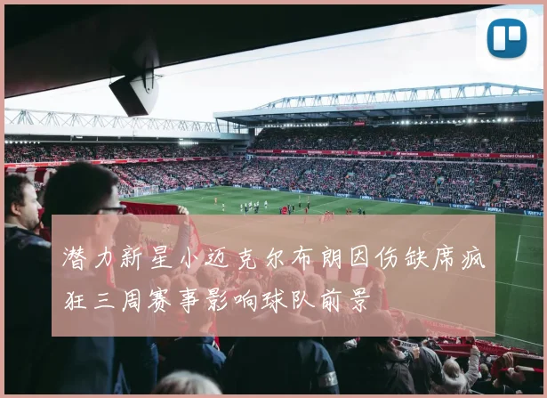 潜力新星小迈克尔布朗因伤缺席疯狂三周赛事影响球队前景