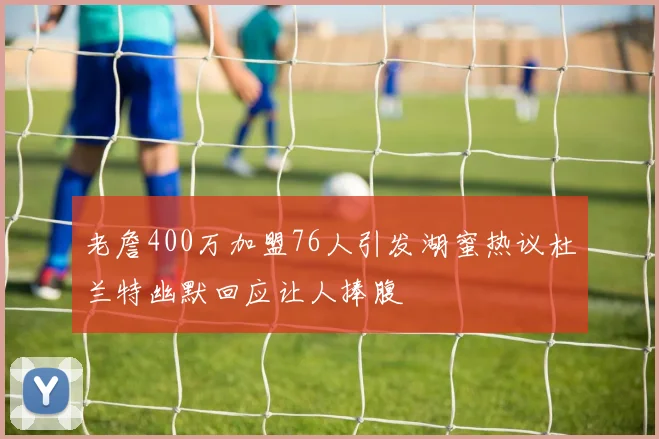 老詹400万加盟76人引发湖蜜热议杜兰特幽默回应让人捧腹