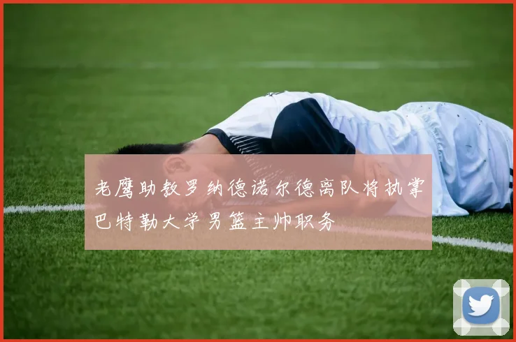 老鹰助教罗纳德诺尔德离队将执掌巴特勒大学男篮主帅职务