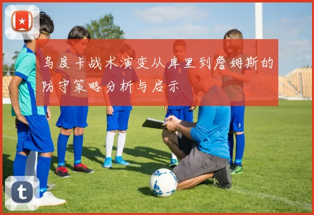 乌度卡战术演变从库里到詹姆斯的防守策略分析与启示