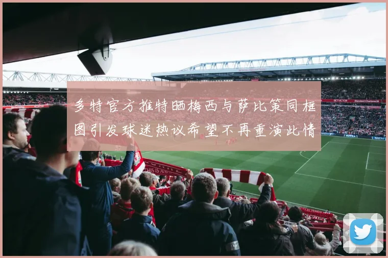 多特官方推特晒梅西与萨比策同框图引发球迷热议希望不再重演此情景
