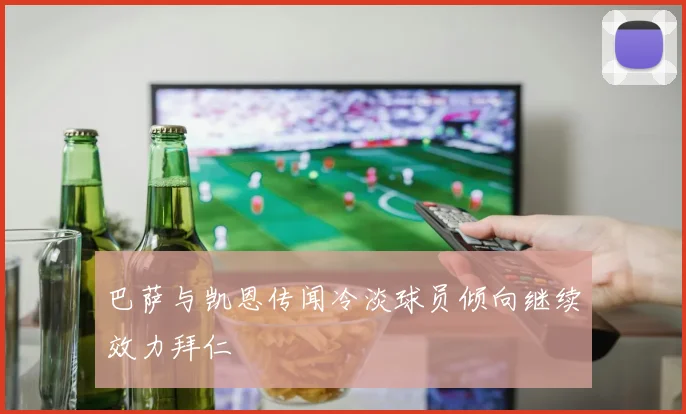巴萨与凯恩传闻冷淡球员倾向继续效力拜仁