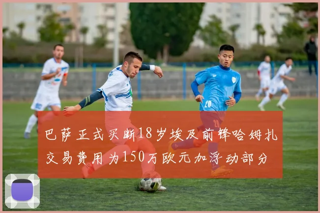 巴萨正式买断18岁埃及前锋哈姆扎交易费用为150万欧元加浮动部分