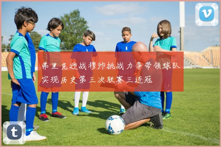 弗里克迎战穆帅挑战力争带领球队实现历史第三次联赛三连冠