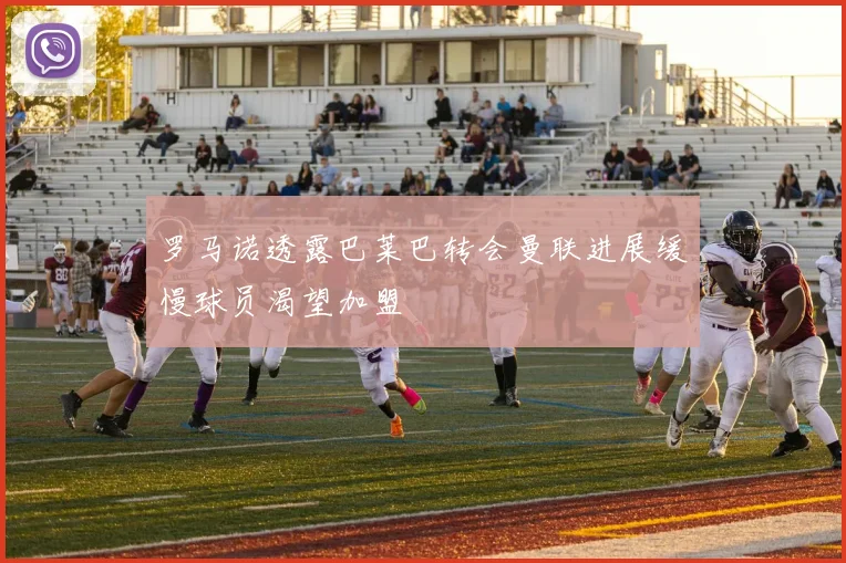 罗马诺透露巴莱巴转会曼联进展缓慢球员渴望加盟