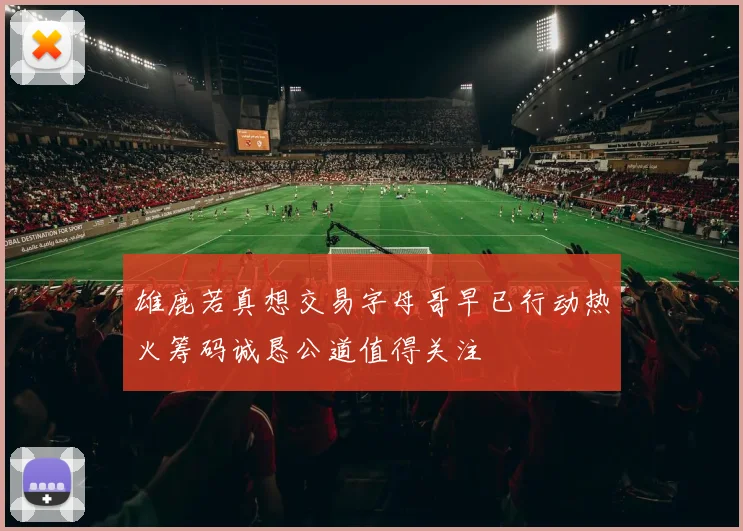 雄鹿若真想交易字母哥早已行动热火筹码诚恳公道值得关注