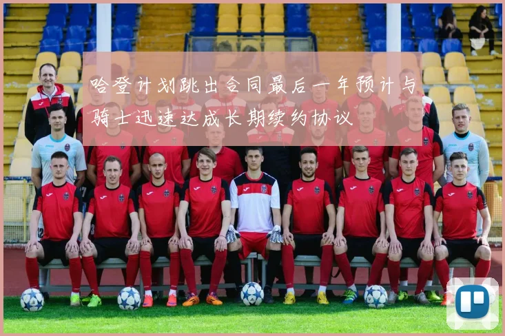 哈登计划跳出合同最后一年预计与骑士迅速达成长期续约协议